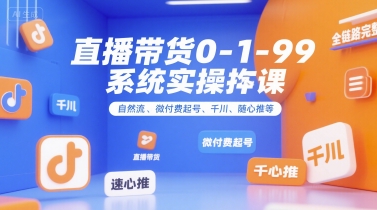 直播带货0~1~99系统实操课，自然流、微付费起号、千川、随心推等，直播带货全链路完整逻辑-一鸣资源网