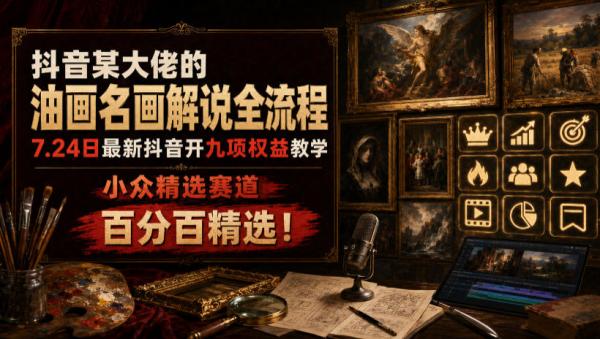 图片[1]-抖音某大佬的油画名画解说全流程，7.24日最新抖音开九项权益教学，小众精选赛道，百分百精选！-一鸣资源网