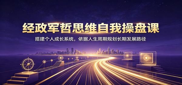 经政军哲思维自我操盘课：搭建个人成长系统，依据人生周期规划长期发展路径-一鸣资源网