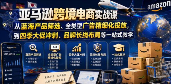 亚马逊跨境电商实战课，从蓝海产品筛选、全类型广告精细化投放，到四季大促冲刺、品牌长线布局等一站式教学(更新7月)-一鸣资源网