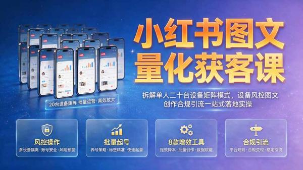 小红书图文量化获客课｜拆解单人二十台设备矩阵模式，设备风控图文创作合规引流一站式落地实操-一鸣资源网
