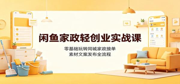 闲鱼家政轻创业实战课：零基础玩转同城家政接单，素材文案发布全流程-一鸣资源网
