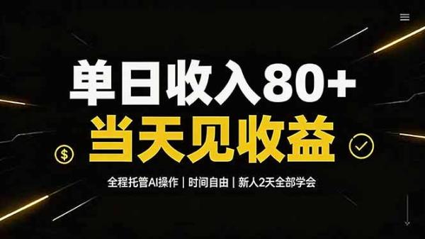 单日收入80+，全程托管Ai操作，时间自由，当天见收益，新人2天全部学会！-一鸣资源网