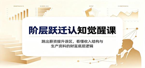 阶层跃迁认知觉醒课：跳出薪资提升误区，看懂收入结构与生产资料的财富底层逻辑-一鸣资源网