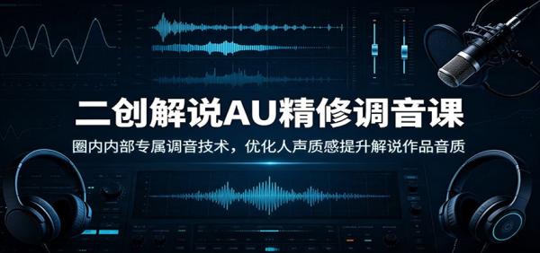 二创解说AU精修调音课：圈内内部专属调音技术，优化人声质感提升解说作品音质-一鸣资源网