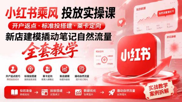 小红书乘风投放-100分钟实操课｜开户返点·标准投搭建·莱卡定向，新店建模撬动笔记自然流量全套教学-一鸣资源网
