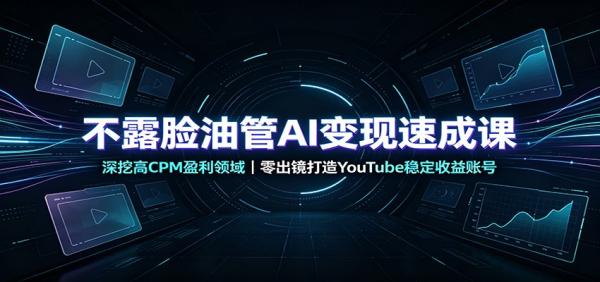 不露脸油管AI变现速成课：深挖高CPM盈利领域，零出镜打造YouTube稳定收益账号-一鸣资源网