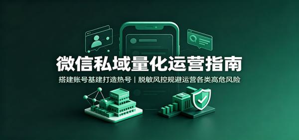 微信私域量化运营指南：搭建账号基建打造热号，脱敏风控规避运营各类高危风险-一鸣资源网