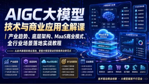 AIGC大模型技术与商业应用全解课｜产业趋势、底层架构、MaaS商业模式、全行业场景落地实战教程-一鸣资源网