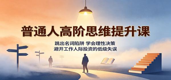 普通人高阶思维提升课：跳出名词陷阱，学会理性决策，避开工作人际投资的低级失误-一鸣资源网