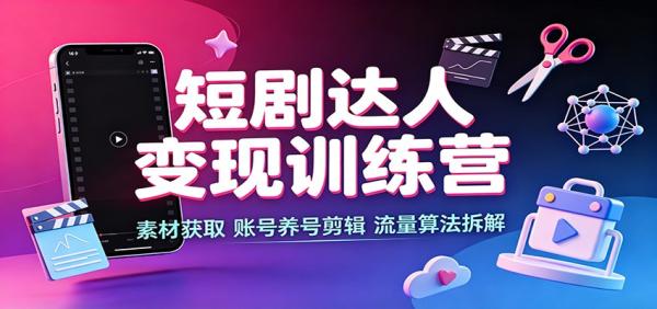 短剧达人变现训练营：素材获取，账号养号剪辑，流量算法拆解-一鸣资源网