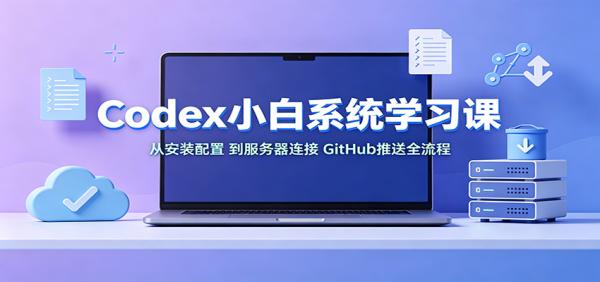 Codex小白系统学习课：小从安装配置，到服务器连接、GitHub推送全流程-一鸣资源网