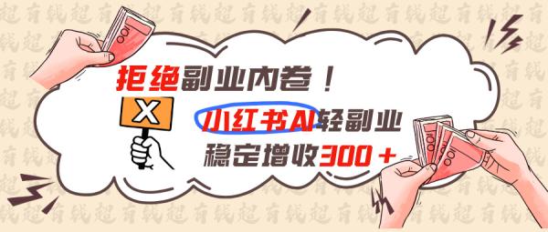 拒绝副业内卷!小红书 AI轻副业稳定增收300+-一鸣资源网
