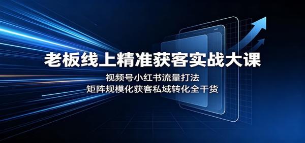 老板线上精准获客实战大课：视频号小红书流量打法，矩阵规模化获客私域转化全干货-一鸣资源网