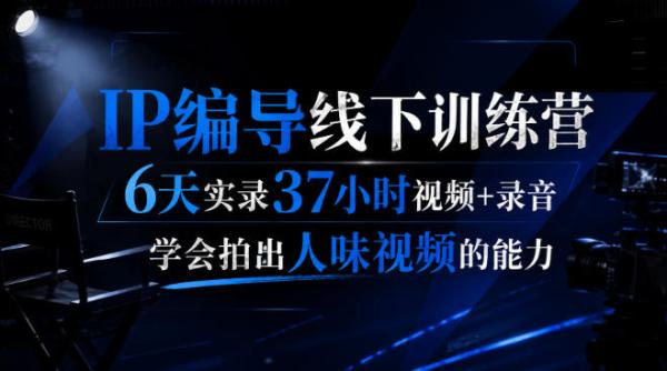 后浪·IP编导线下训练营，6天实录37小时视频+录音，学会拍出人味视频的能力-一鸣资源网