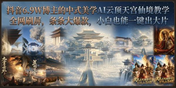 抖音6.9W博主的中式美学AI云顶天宫仙境教学，全网刷屏，条条大爆款，小白也能一键出大片-一鸣资源网