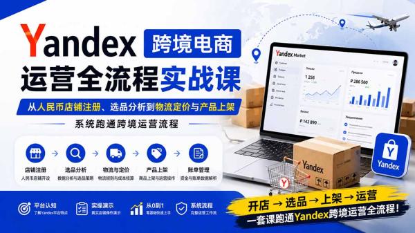 Yandex跨境电商运营全流程实战课：从人民币店铺注册、选品分析到物流定价与产品上架，系统跑通跨境运营流程-一鸣资源网