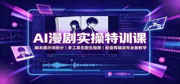AI漫剧实操特训课：脚本提示词拆分，多工具生图生视频，配音剪辑发布全套教学-一鸣资源网