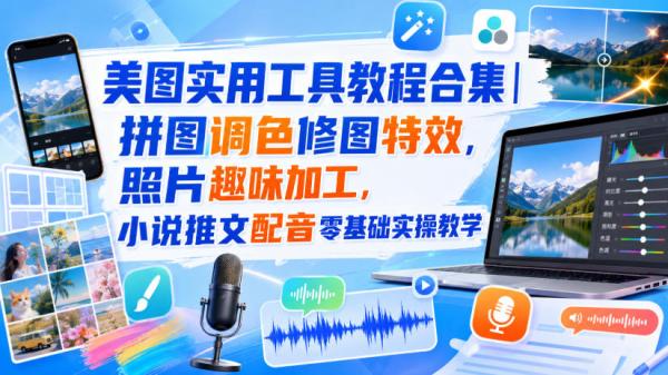 美图实用工具教程合集｜拼图调色修图特效，照片趣味加工，小说推文配音零基础实操教学-一鸣资源网