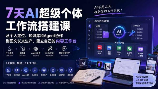 7天AI超级个体工作流搭建课：从个人定位、知识库和Agent协作到图文长文生产，建立自己的内容工作台-一鸣资源网