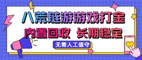 八荒链游，游戏打金，内置回收，无需人工值守，长期稳定收益-一鸣资源网