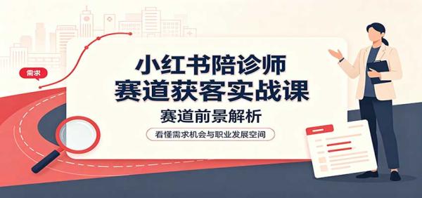 小红书陪诊师赛道获客实战课：赛道前景解析，账号运营，业务流程风控-一鸣资源网