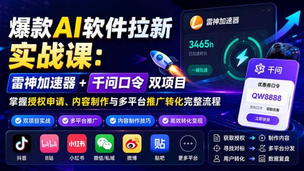 爆款AI软件拉新实战课：雷神加速器+千问口令双项目，掌握授权申请、内容制作与多平台推广转化完整流程-一鸣资源网