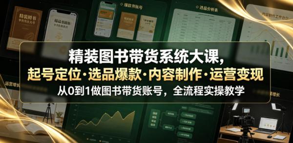 精装图书带货系统大课，起号定位・选品爆款・内容制作・运营变现，从0到1做图书带货账号，全流程实操教学(更新)-一鸣资源网
