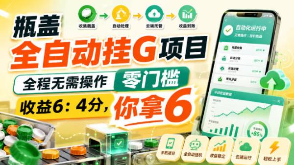 瓶盖全自动挂G项目，全程无需操作，零门槛，收益6：4分，你拿6【揭秘】-一鸣资源网