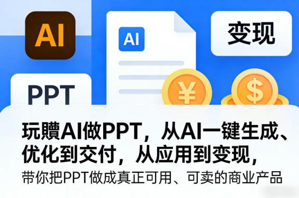 玩賺AI做PPT，从AI一键生成、优化到交付，从应用到变现，带你把PPT做成真正可用、可卖的商业产品(更新0904)-一鸣资源网
