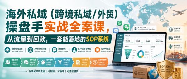 海外私域(跨境私域/外贸)操盘手实战全案课，从流量到回款，一套能落地的SOP系统-一鸣资源网