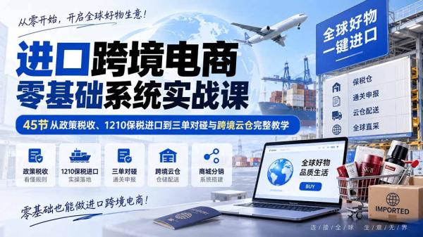 进口跨境电商零基础系统实战课：45节从政策税收、1210保税进口到三单对碰与跨境云仓完整教学-一鸣资源网