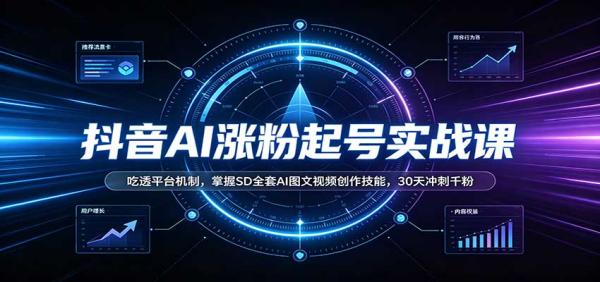 抖音AI涨粉起号实战课：吃透平台机制，掌握SD全套AI图文视频创作技能，30天冲刺千粉-一鸣资源网