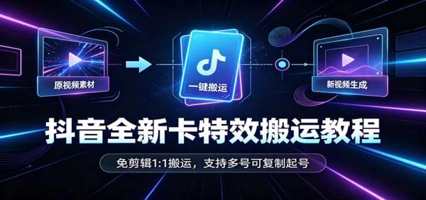抖音全新卡特效搬运教程：免剪辑1:1搬运，支持多号可复制起号-一鸣资源网