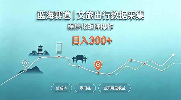 蓝海赛道  文旅出行数据采集  程序化矩阵操作    低成本  零门槛   当天可见收益   日入300+-一鸣资源网