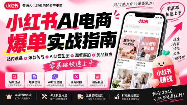 2026小红书AI电商爆单实战指南：站内选品+爆款仿写+AI封面生图+混剪实拍+测品复盘，零基础快速上手-一鸣资源网