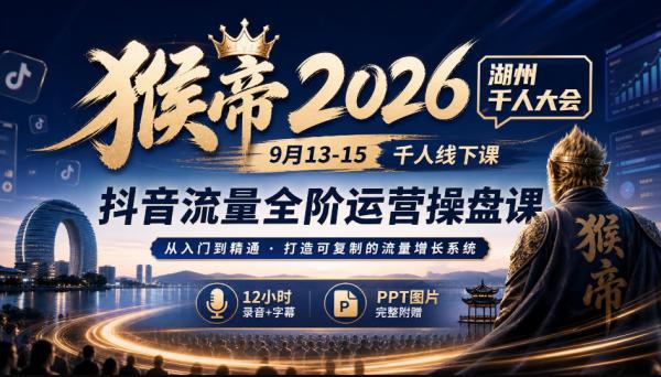 猴帝2026湖州千人大会9月13-15千人线下课，抖音流量全阶运营操盘课，12小时录音加字幕+ppt图片-一鸣资源网