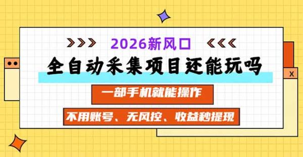 全自动采集项目还能玩吗？2026实测新风口 一部手机就能操作-一鸣资源网