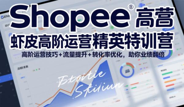 Shopee虾皮高阶运营精英特训营，高阶运营技巧+流量提升+转化率优化，助你业绩翻倍(更新26年9月)-一鸣资源网