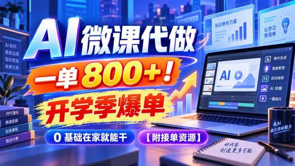 AI 微课代做，一单 800+！开学季爆单，0 基础在家就能干【附接单资源】-一鸣资源网