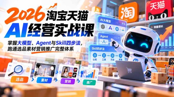 【无水印】2026淘宝天猫AI经营实战课：掌握大模型、Agent与Skill四步法，跑通选品素材营销推广完整体系-一鸣资源网