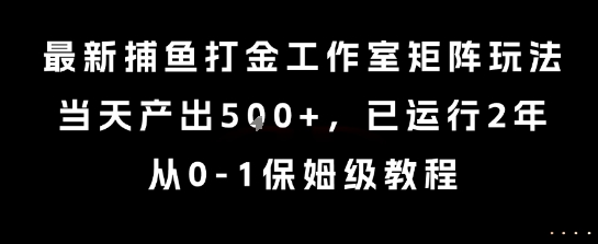 图片[1]-最新捕鱼打金工作室矩阵玩法，当天产出5张+，已运行2年，从0-1保姆级教程【揭秘】-一鸣资源网