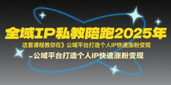 全域IP私教陪跑2025年，这套课程教你在公域平台打造个人IP快速涨粉变现-一鸣资源网