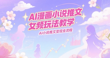 图片[1]-AI漫画小说推文女频玩法教学，AI小说推文变现全流程-一鸣资源网