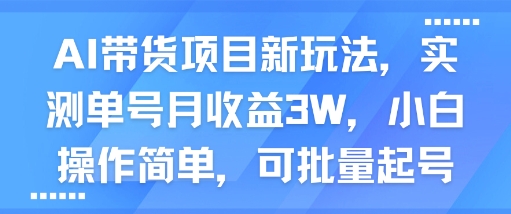 AI带货项目新玩法，实测单号月收益3W，小白操作简单，可批量起号-一鸣资源网