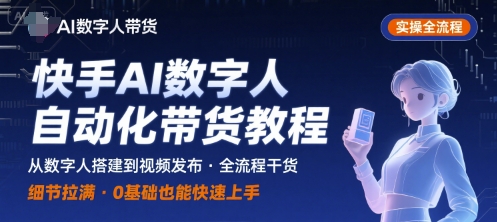 快手AI数字人自动化视频带货实操全流程，干货满满，细节拉满-一鸣资源网