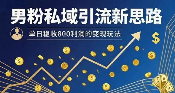 男粉私域引流新思路，单日稳收8张利润的变现玩法-一鸣资源网