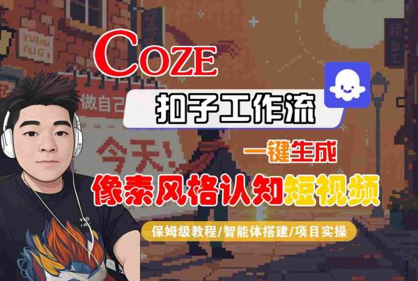 COZE扣子工作流一键生成像素风格认知短视频，保姆级教程-智能体搭建-项目实操-一鸣资源网