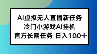 AI虚拟无人直播任务，冷门小游AI挂播，官方长期任务日入1张+-一鸣资源网