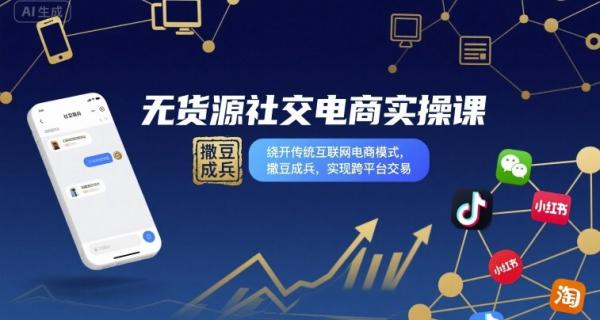 无货源社交电商实操课，绕开传统互联网电商模式，撒豆成兵，实现跨平台交易-一鸣资源网